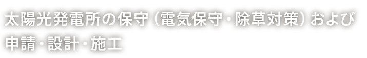 太陽光発電所の保守（電気保守・除草対策）および 申請・設計・施工